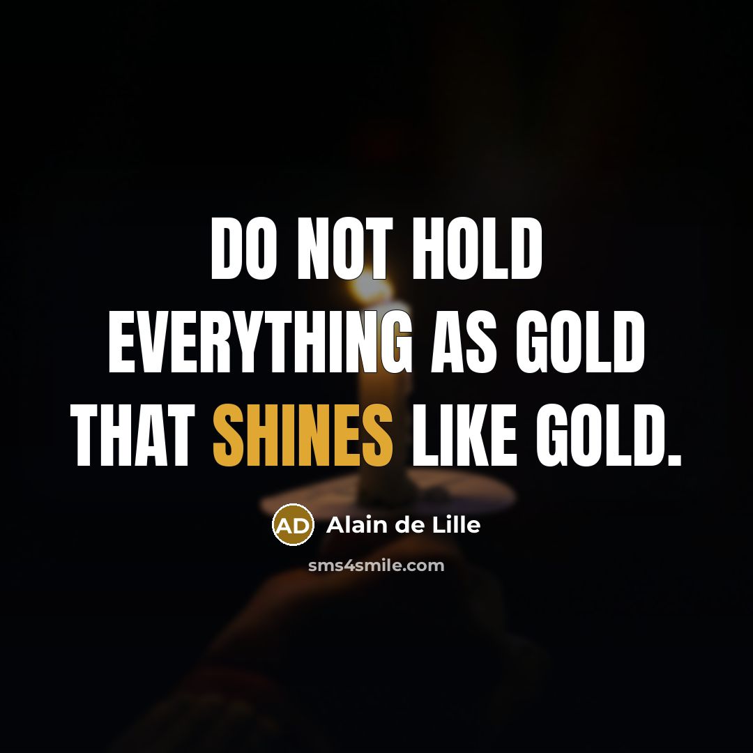 “Do not hold everything as gold that shines like gold.” quote by Alain de Lille