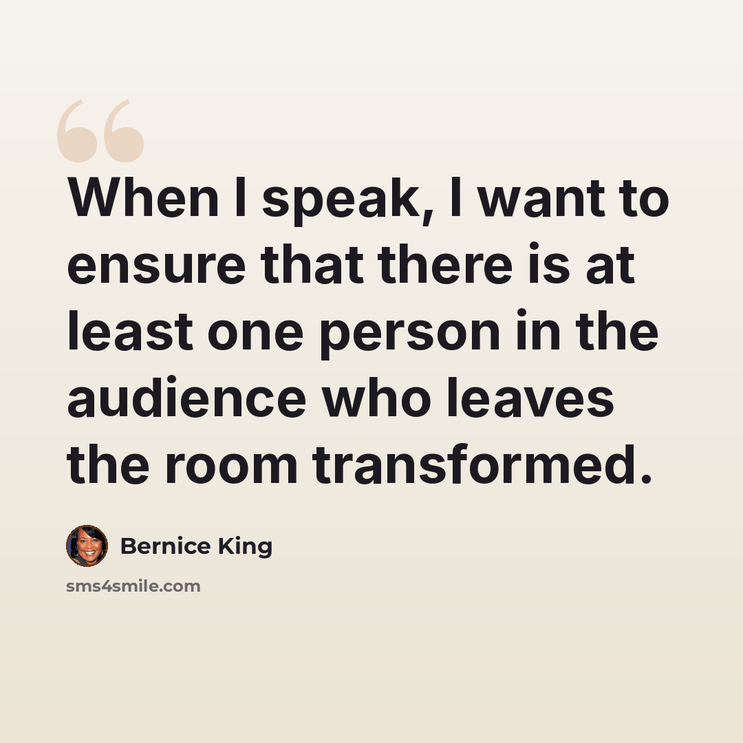 “When I speak, I want to ensure that there is at least one person in the audience who leaves the room transformed.” quote by Bernice King