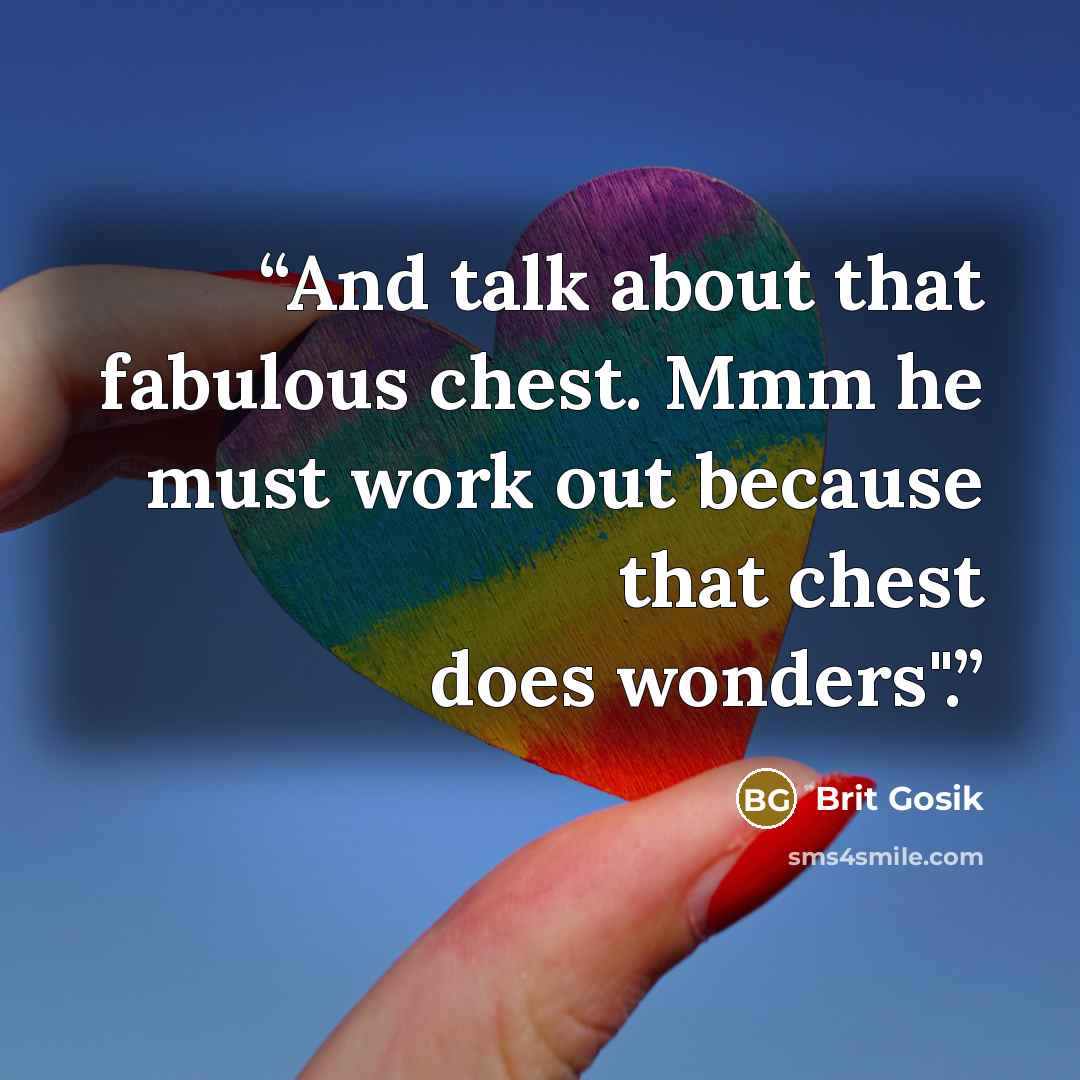 “And talk about that fabulous chest. Mmm he must work out because that chest does wonders".” quote by Brit Gosik