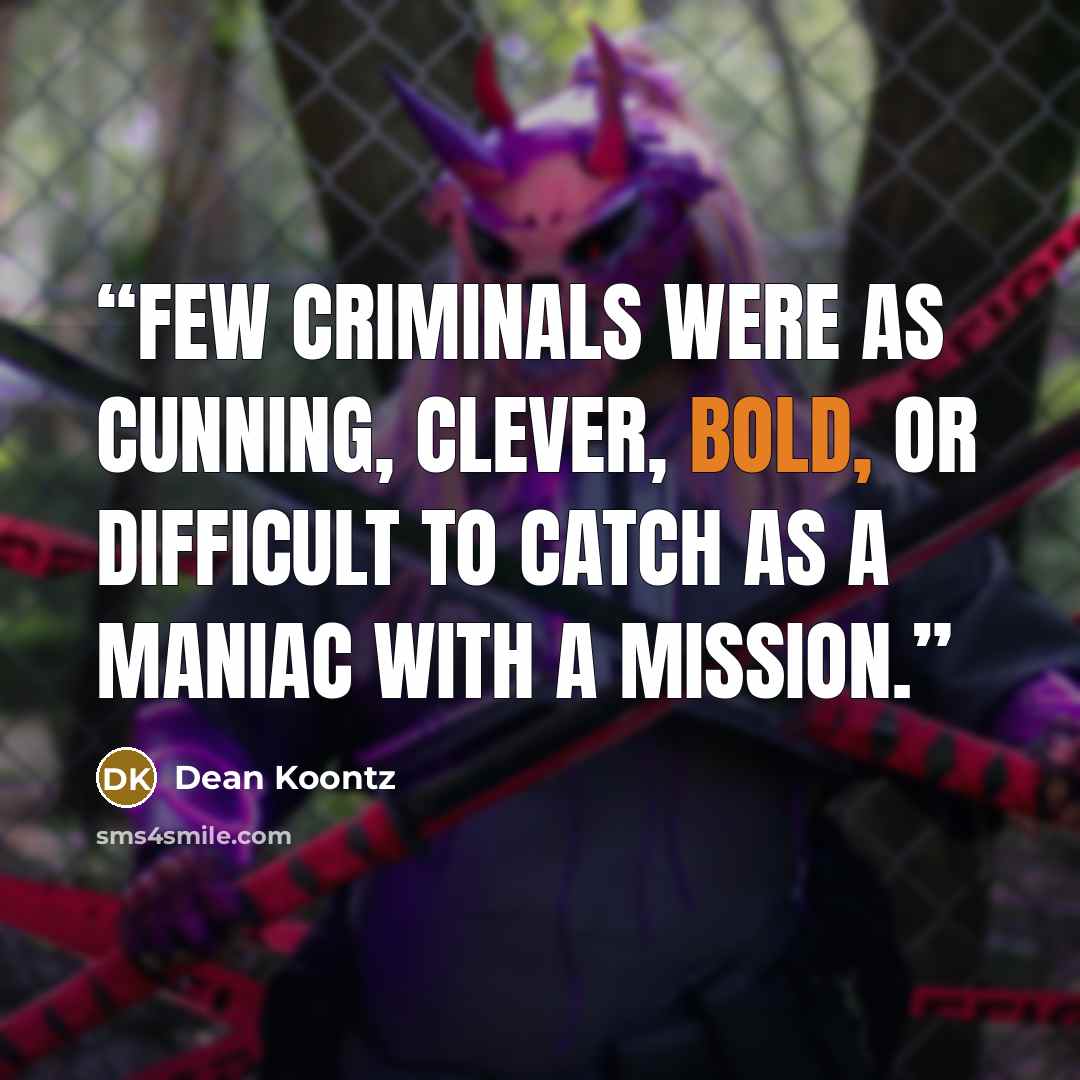 “Few criminals were as cunning, clever, bold, or difficult to catch as a maniac with a mission.” quote by Dean Koontz