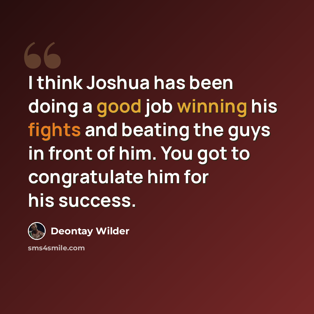 “I think Joshua has been doing a good job winning his fights and beating the guys in front of him. You got to congratulate him for his success.” quote by Deontay Wilder