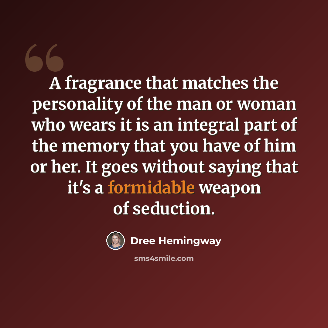 “A fragrance that matches the personality of the man or woman who wears it is an integral part of the memory that you have of him or her. It goes without saying that it's a formidable weapon of seduction.” quote by Dree Hemingway
