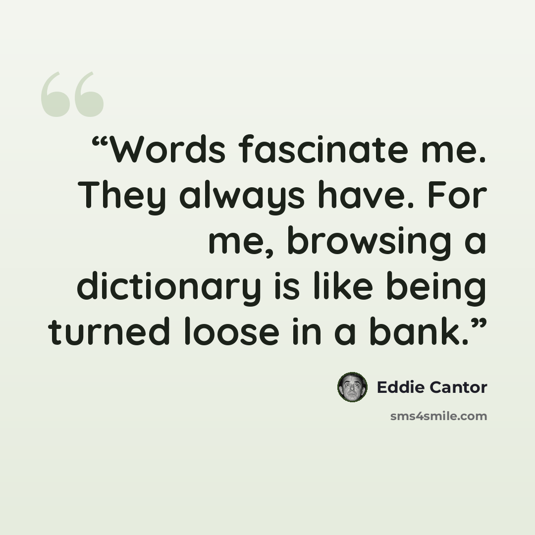 “Words fascinate me. They always have. For me, browsing a dictionary is like being turned loose in a bank.” quote by Eddie Cantor