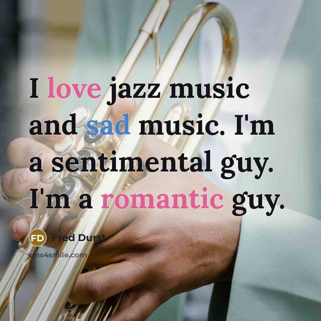 “I love jazz music and sad music. I'm a sentimental guy. I'm a romantic guy.” quote by Fred Durst