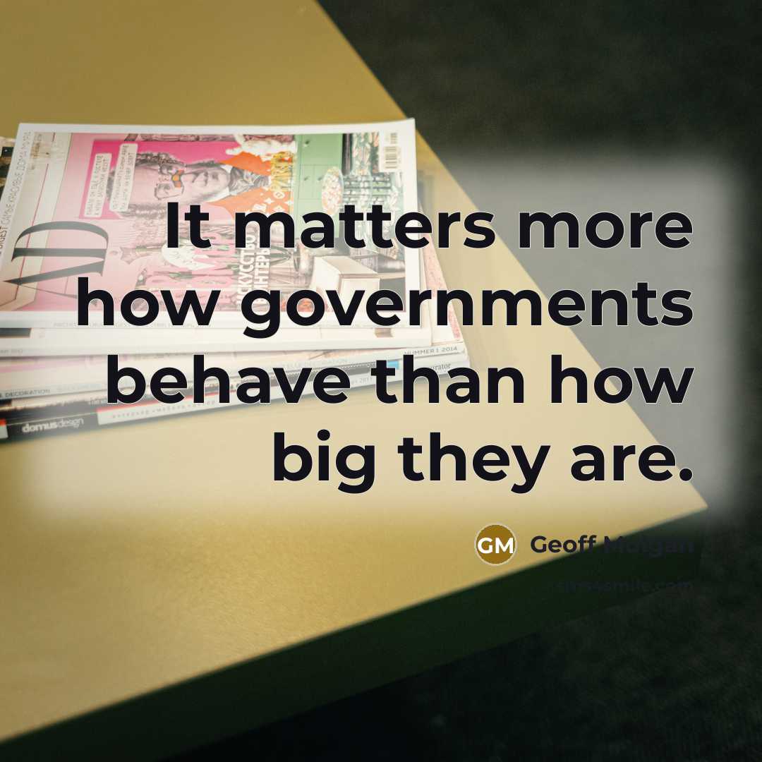 “It matters more how governments behave than how big they are.” quote by Geoff Mulgan