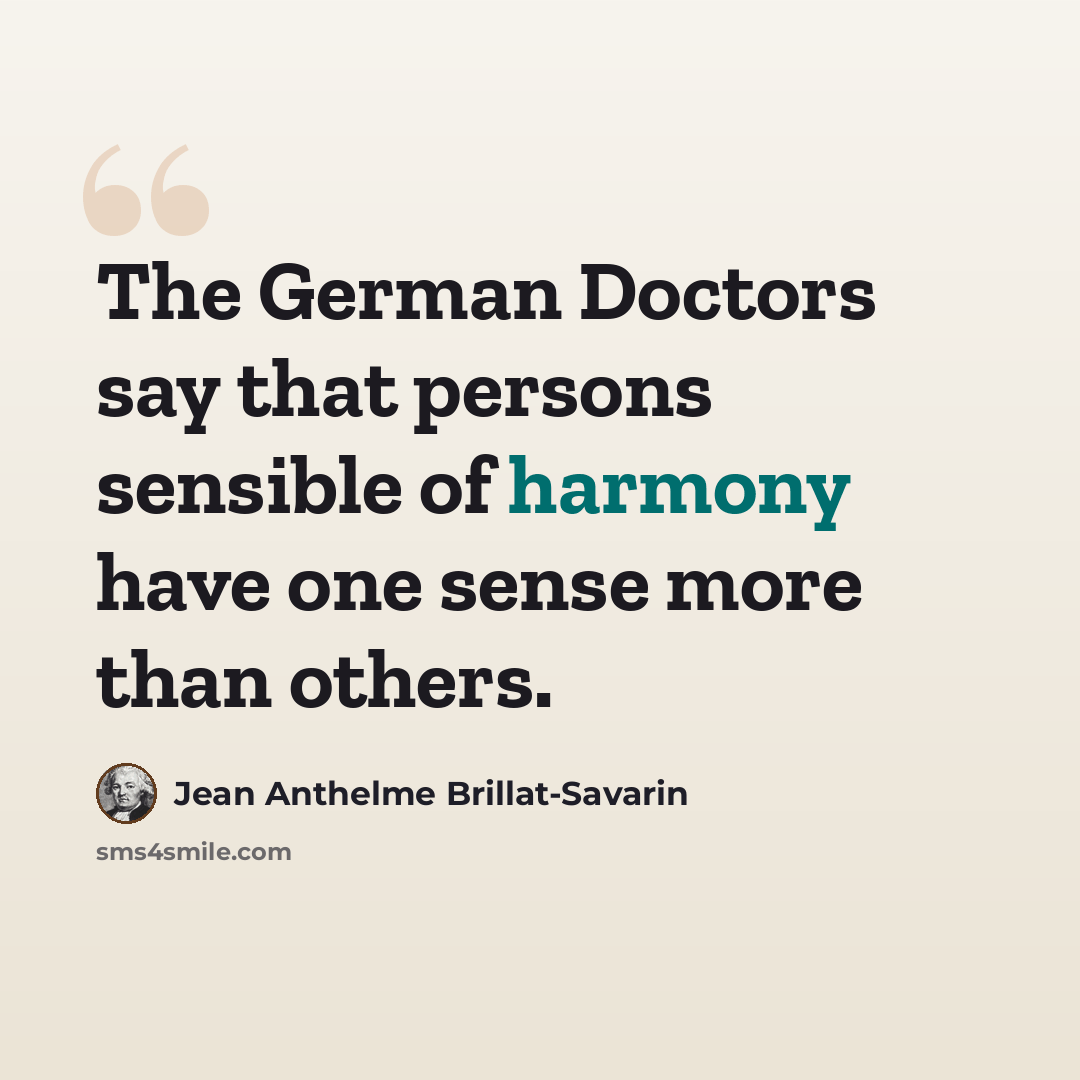 “The German Doctors say that persons sensible of harmony have one sense more than others.” quote by Jean Anthelme Brillat-Savarin