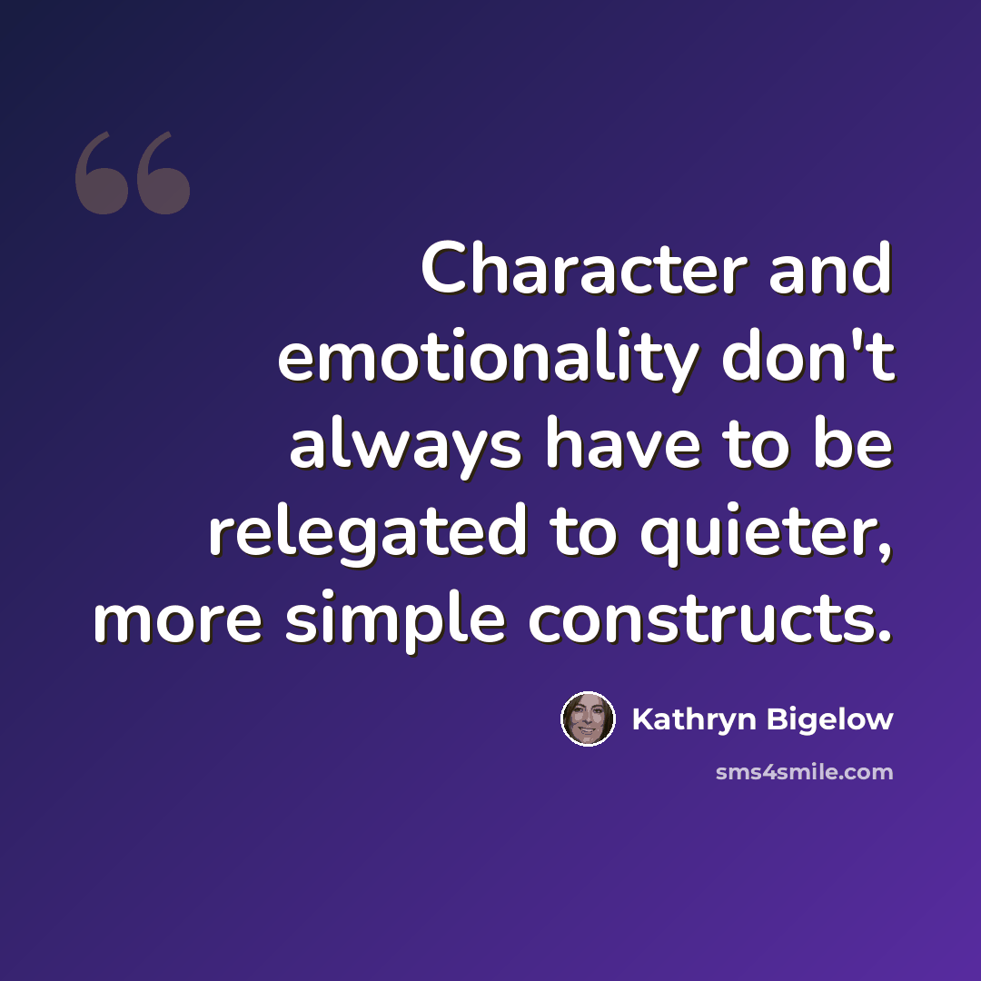 “Character and emotionality don't always have to be relegated to quieter, more simple constructs.” quote by Kathryn Bigelow