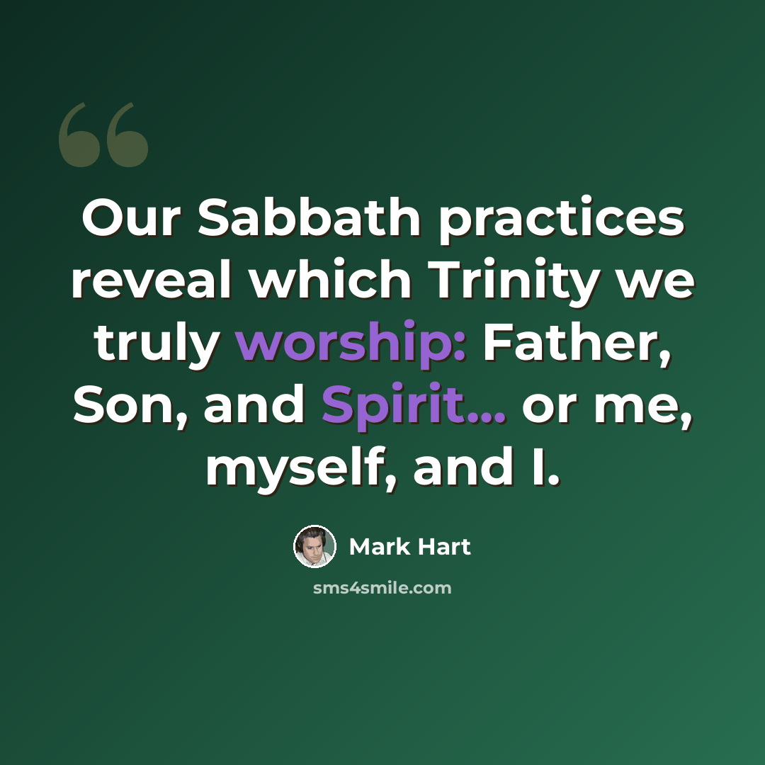 “Our Sabbath practices reveal which Trinity we truly worship: Father, Son, and Spirit... or me, myself, and I.” quote by Mark Hart