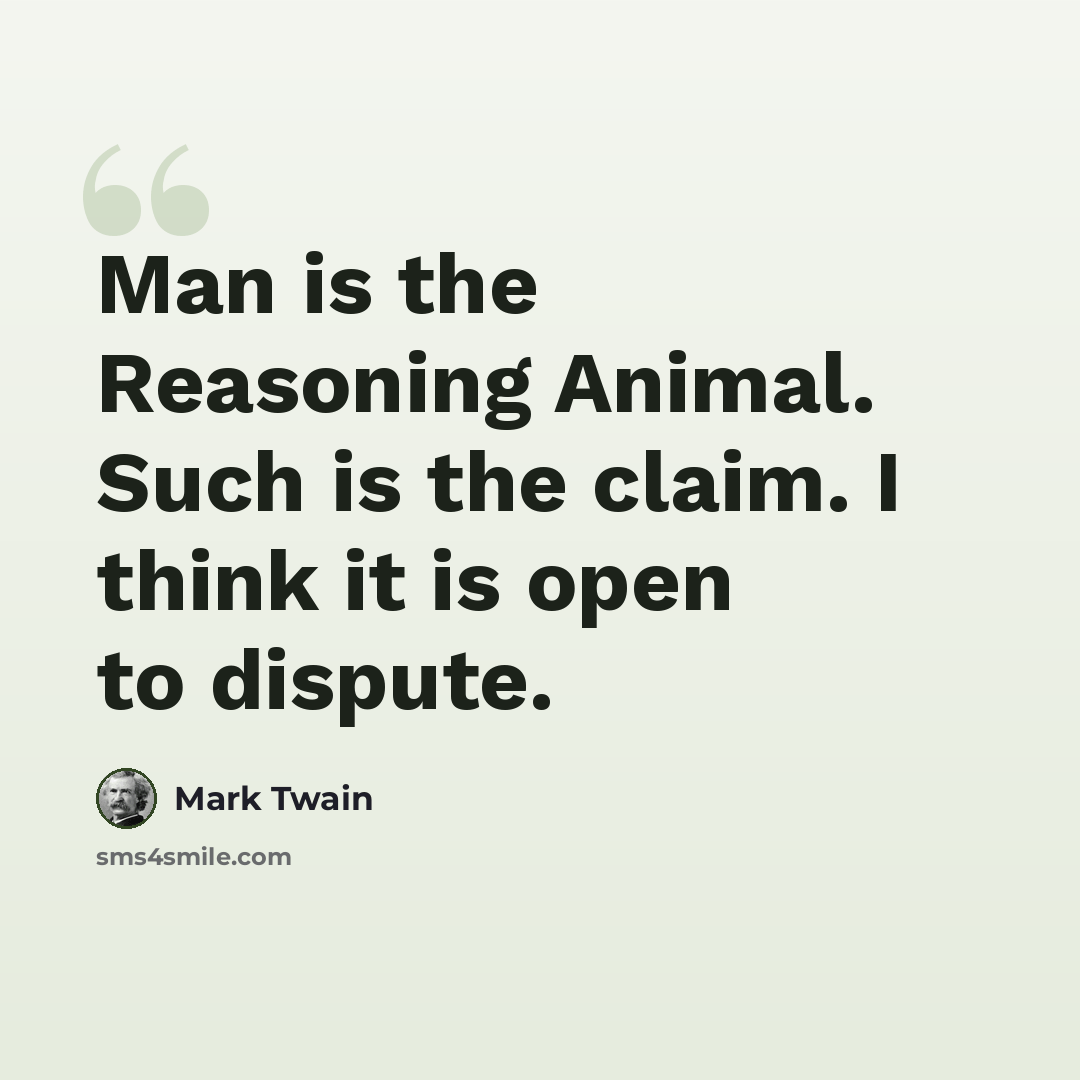 “Man is the Reasoning Animal. Such is the claim. I think it is open to dispute.” quote by Mark Twain