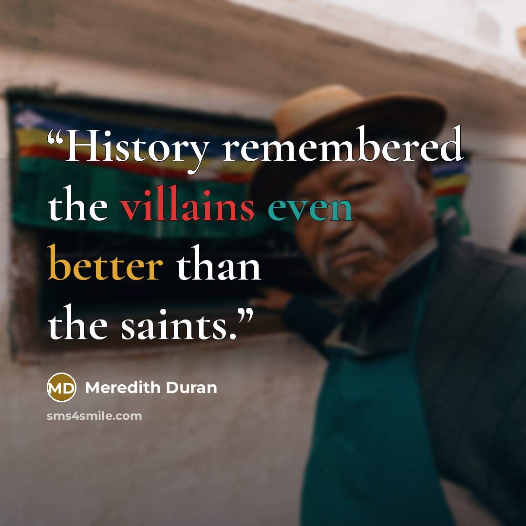 “History remembered the villains even better than the saints.” quote by Meredith Duran