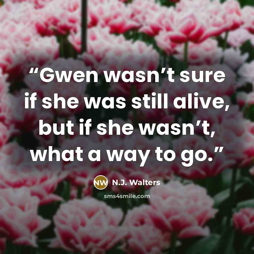 “Gwen wasn’t sure if she was still alive, but if she wasn’t, what a way to go.” quote by N.J. Walters