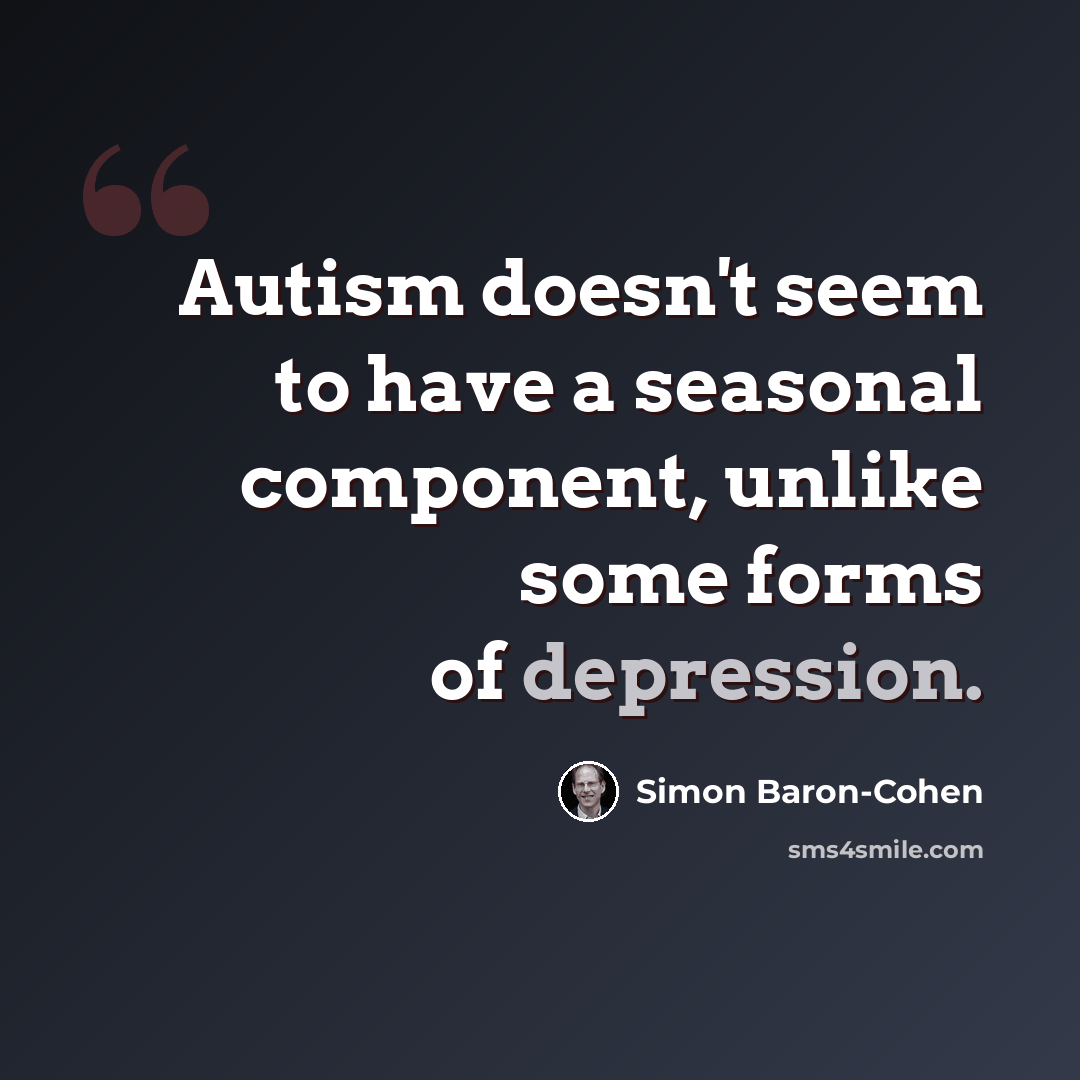 “Autism doesn't seem to have a seasonal component, unlike some forms of depression.” quote by Simon Baron-Cohen