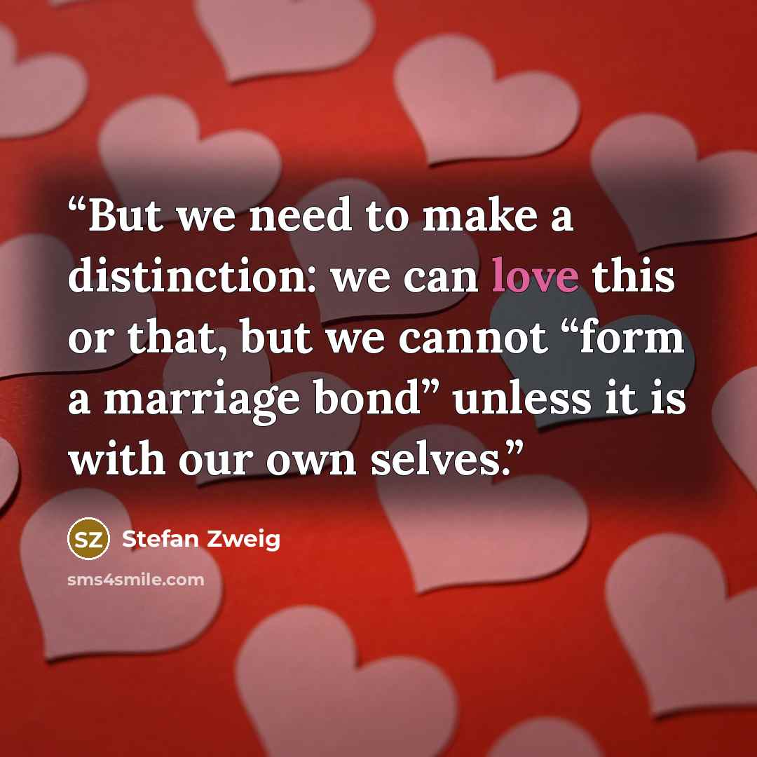 “But we need to make a distinction: we can love this or that, but we cannot “form a marriage bond” unless it is with our own selves.” quote by Stefan Zweig