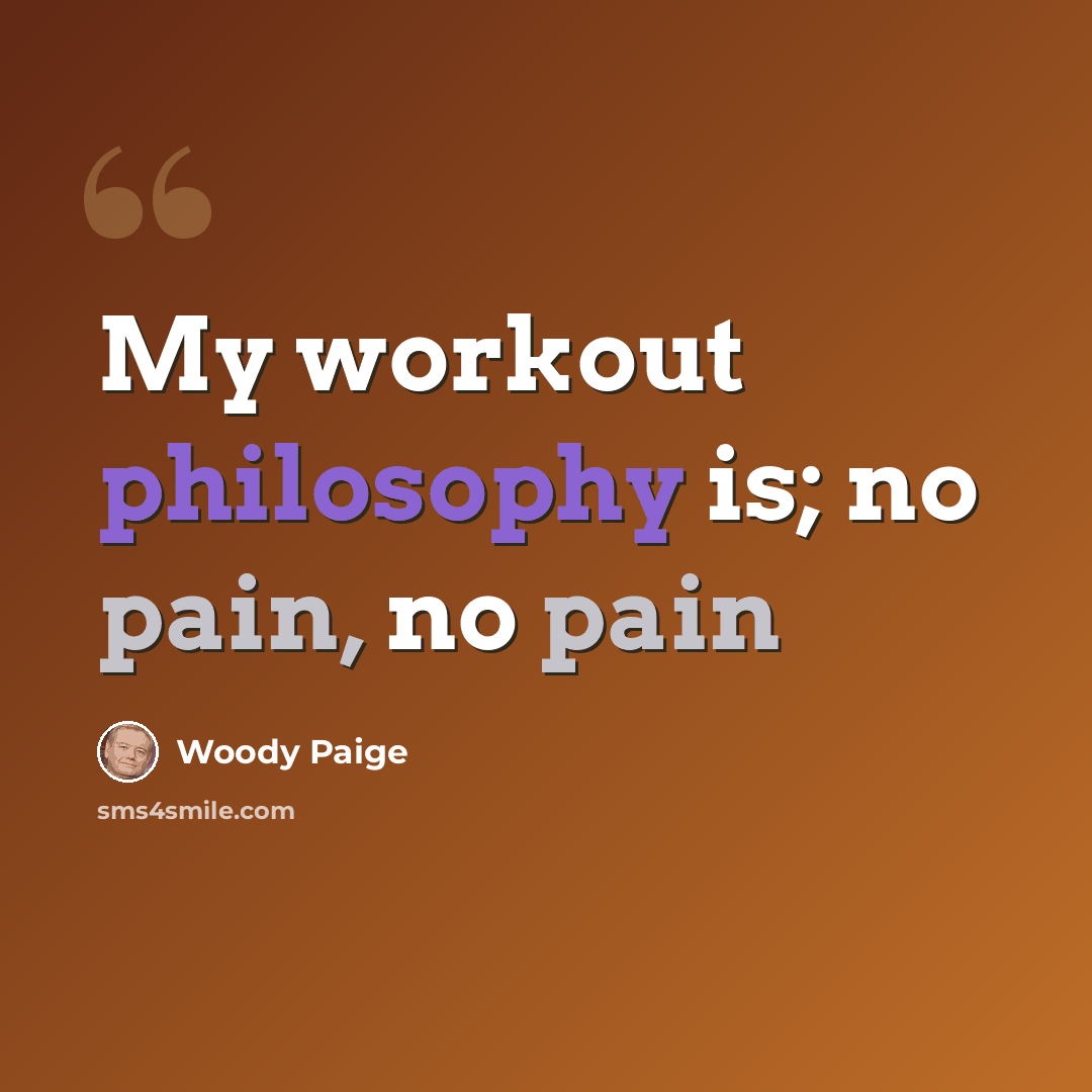 “My workout philosophy is; no pain, no pain” quote by Woody Paige