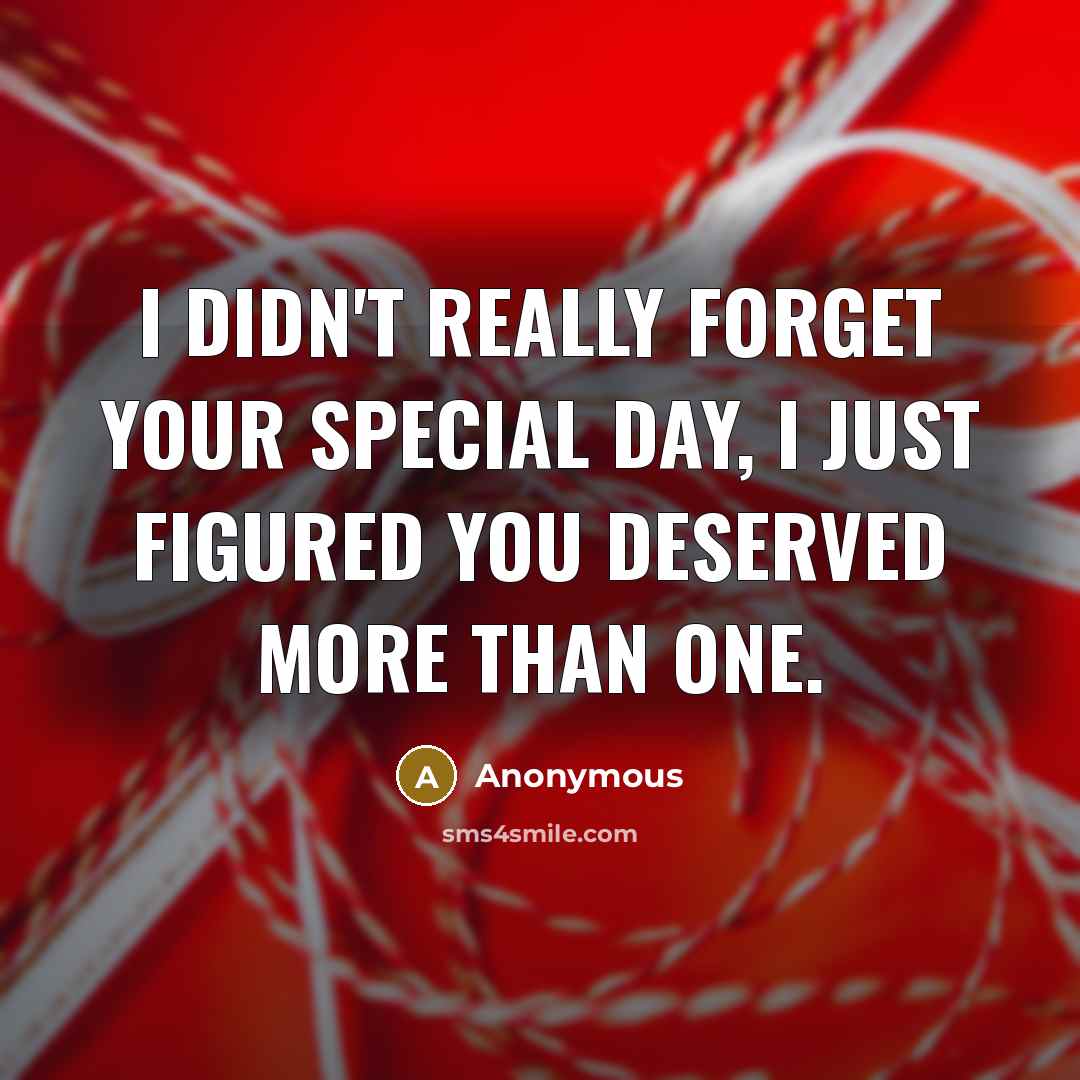“I didn't really forget your special day, I just figured you deserved more than one.” quote by Anonymous