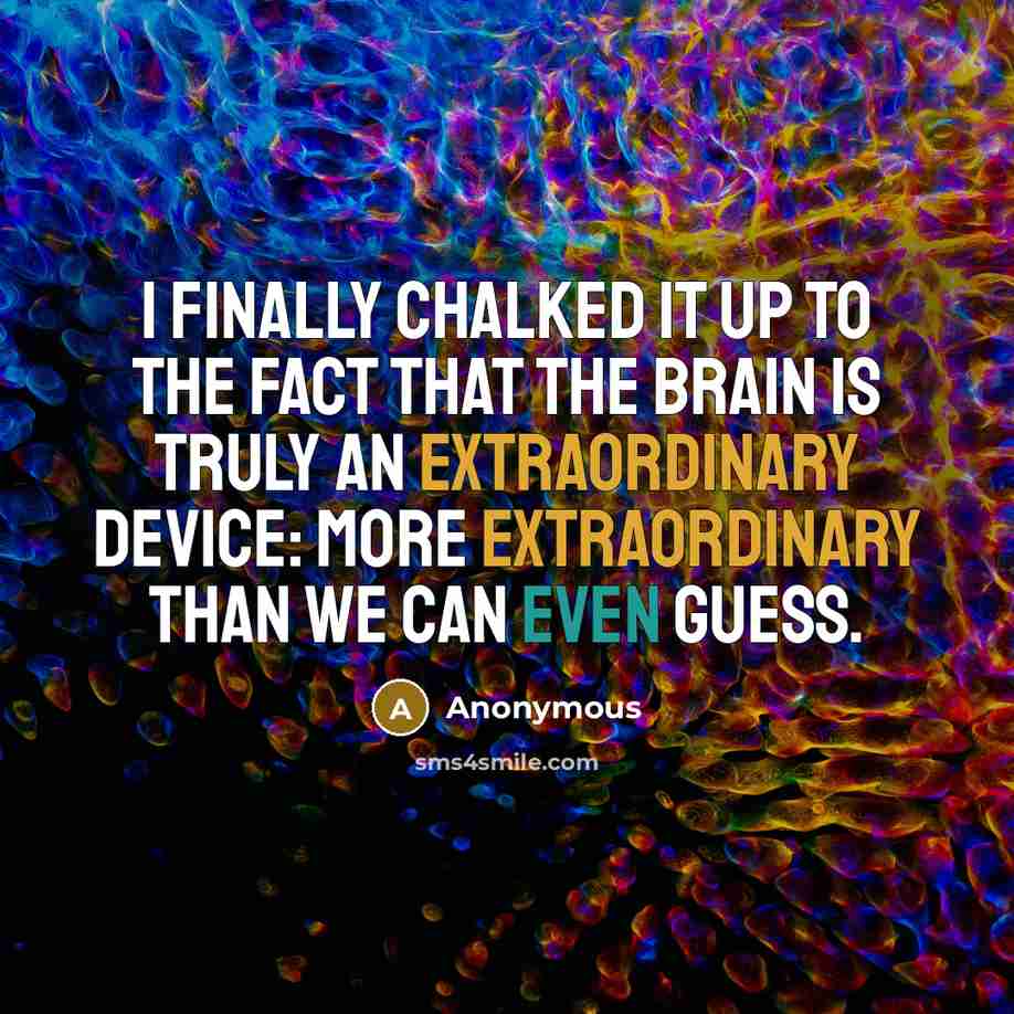 “I finally chalked it up to the fact that the brain is truly an extraordinary device: more extraordinary than we can even guess.” quote by Anonymous