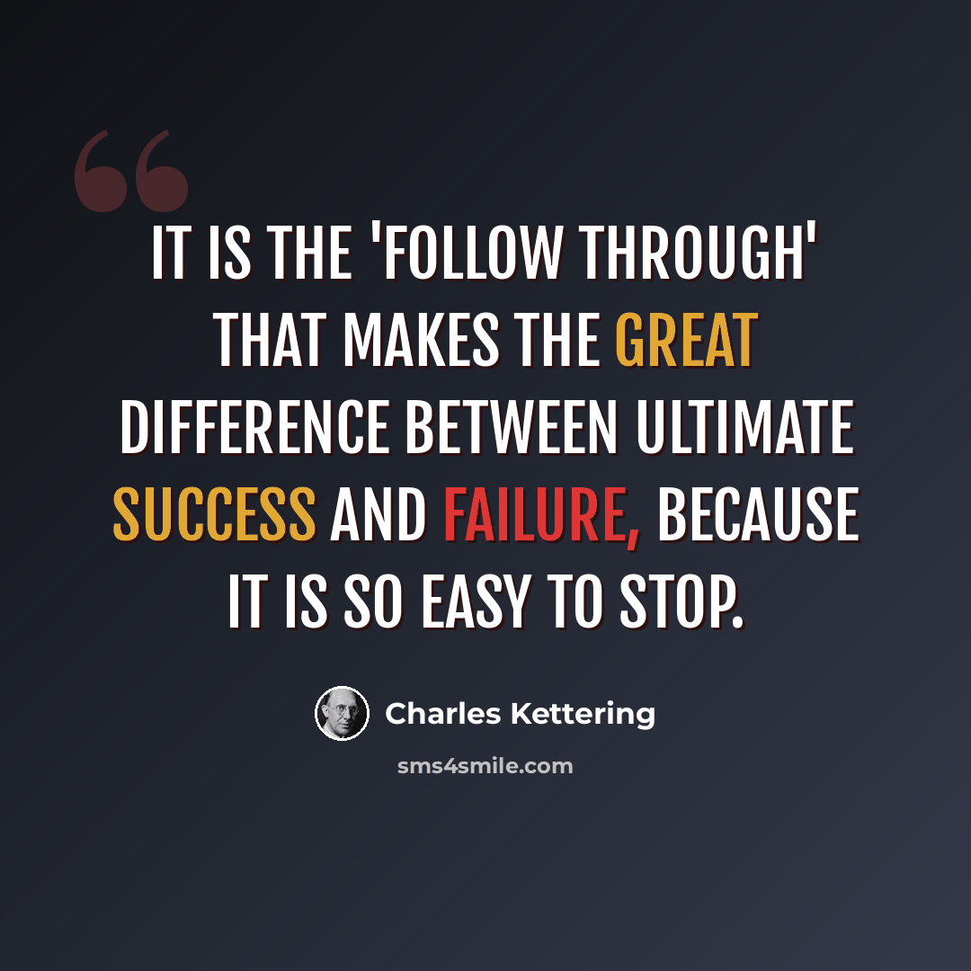 “It is the 'follow through' that makes the great difference between ultimate success and failure, because it is so easy to stop.” quote by Charles Kettering