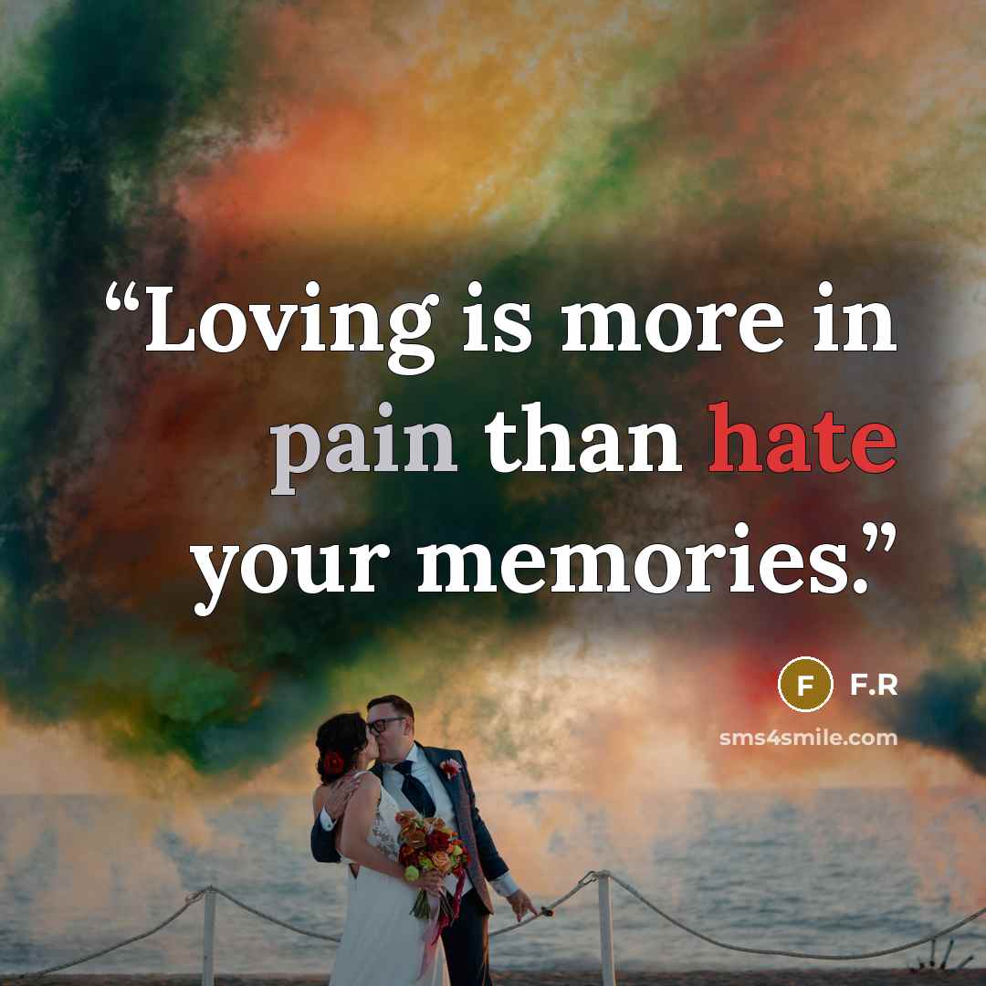 “Loving is more in pain than hate your memories.” quote by F.R