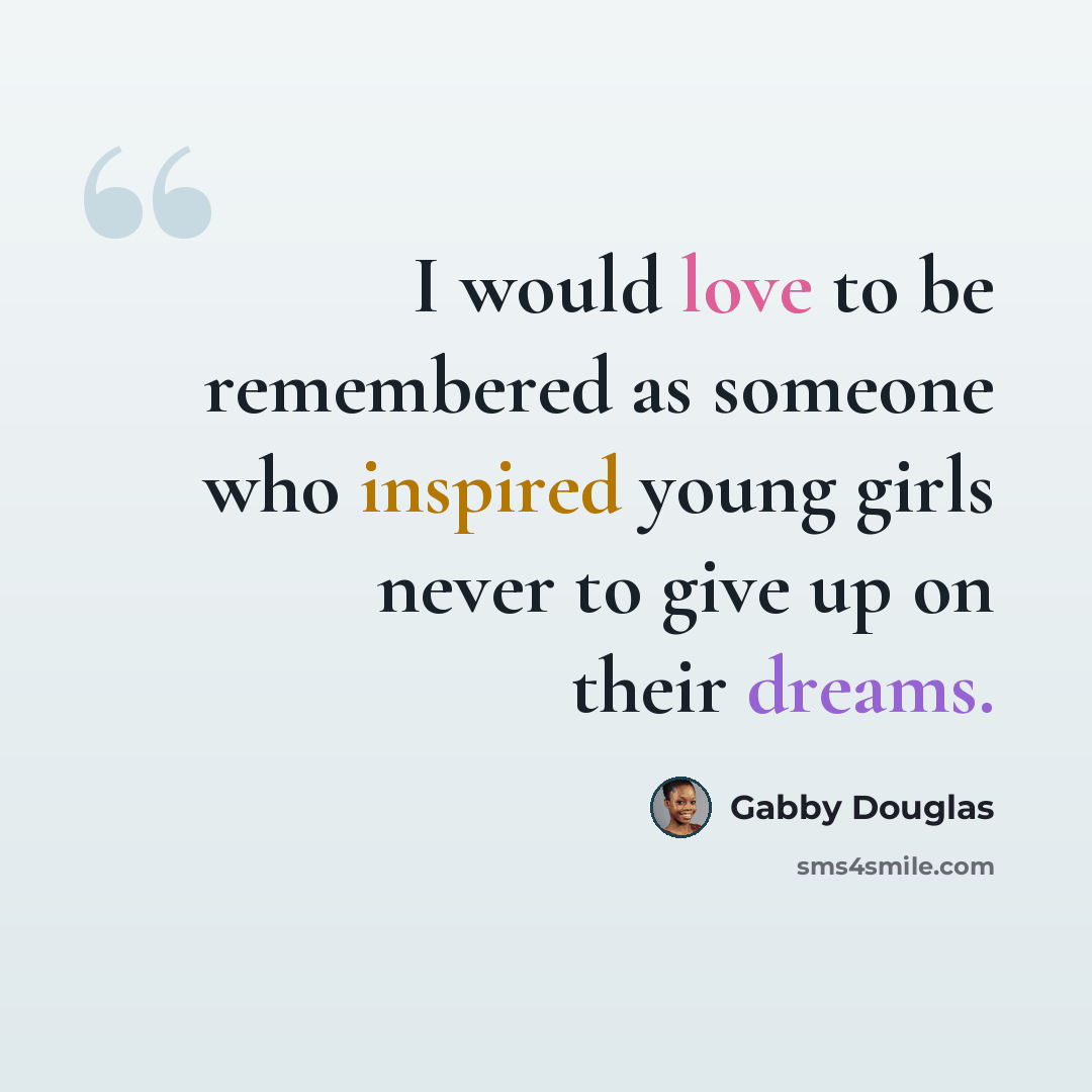 “I would love to be remembered as someone who inspired young girls never to give up on their dreams.” quote by Gabby Douglas