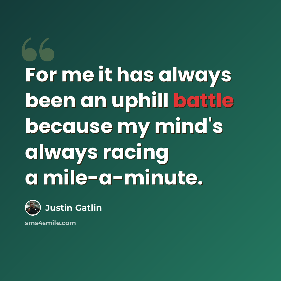 “For me it has always been an uphill battle because my mind's always racing a mile-a-minute.” quote by Justin Gatlin