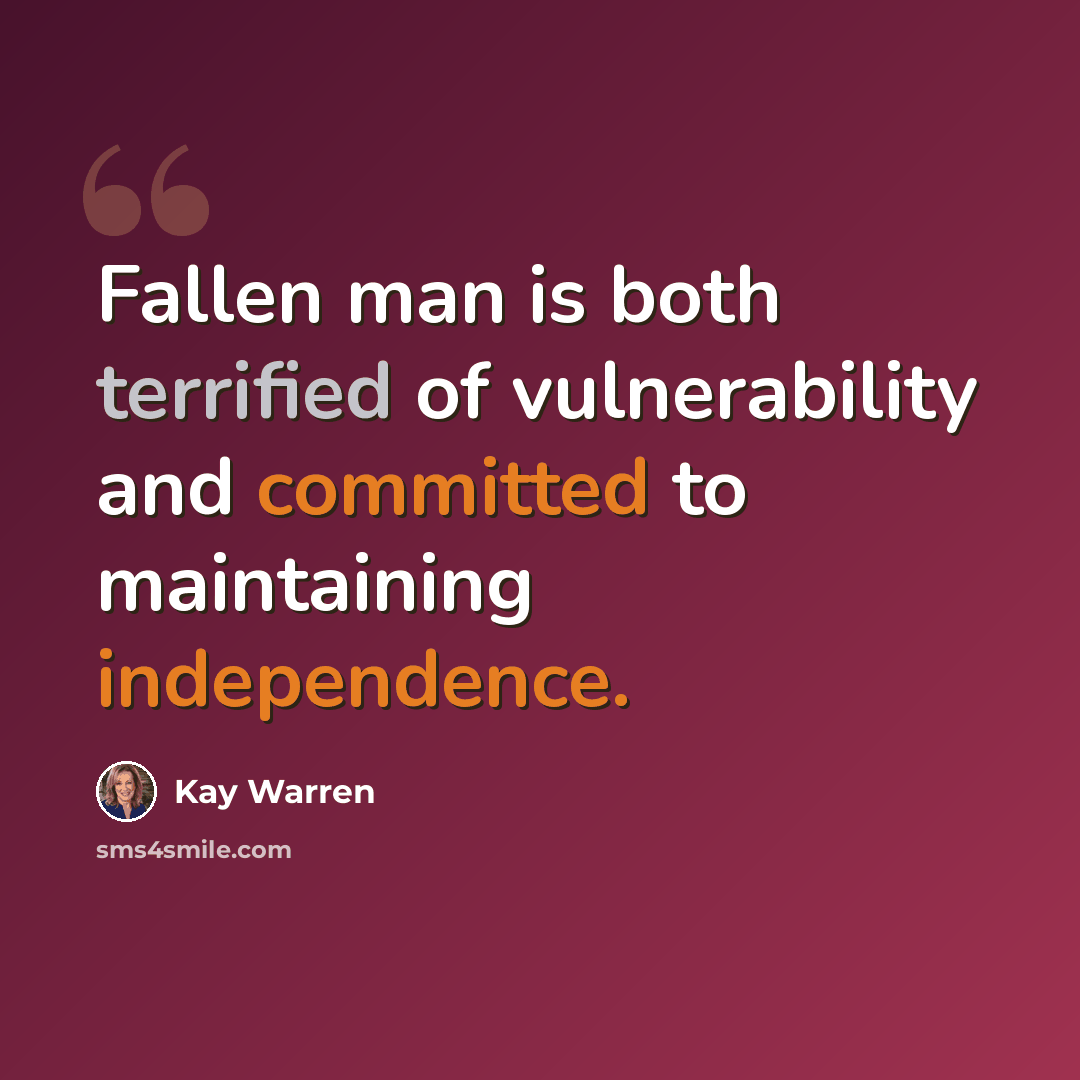 “Fallen man is both terrified of vulnerability and committed to maintaining independence.” quote by Kay Warren
