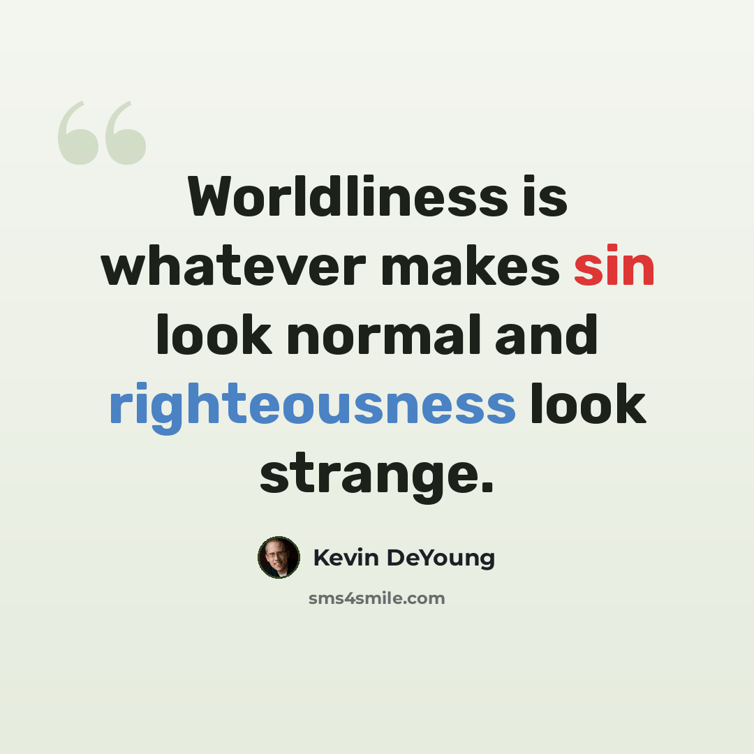 “Worldliness is whatever makes sin look normal and righteousness look strange.” quote by Kevin DeYoung