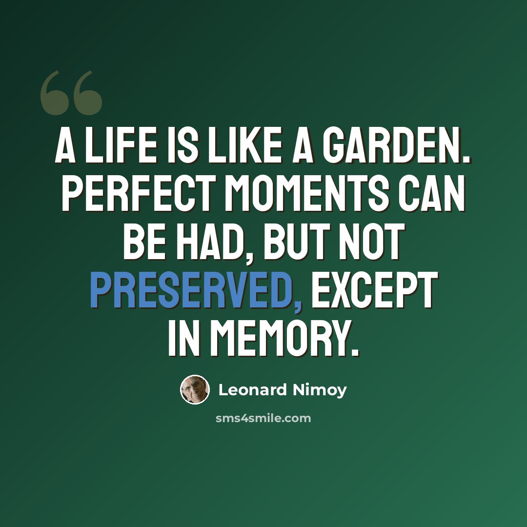 “A life is like a garden. Perfect moments can be had, but not preserved, except in memory.” quote by Leonard Nimoy