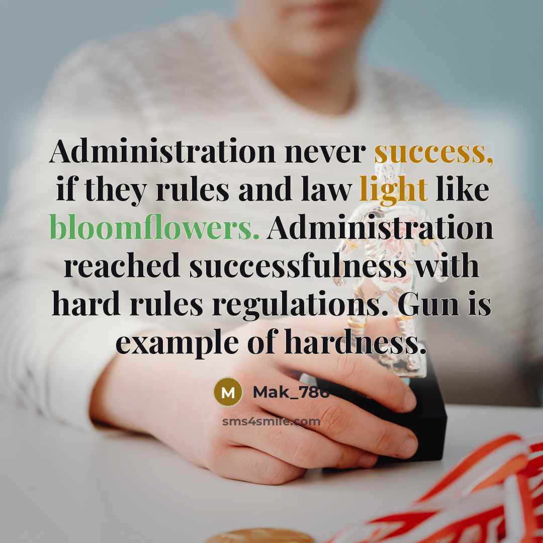 “Administration never success, if they rules and law light like bloomflowers. Administration reached successfulness with hard rules regulations. Gun is example of hardness.” quote by Mak_786