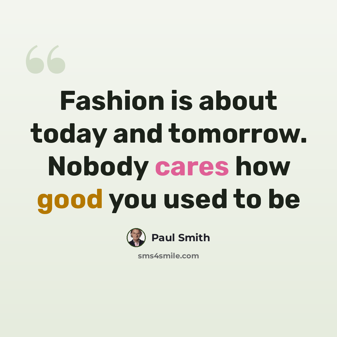 “Fashion is about today and tomorrow. Nobody cares how good you used to be” quote by Paul Smith