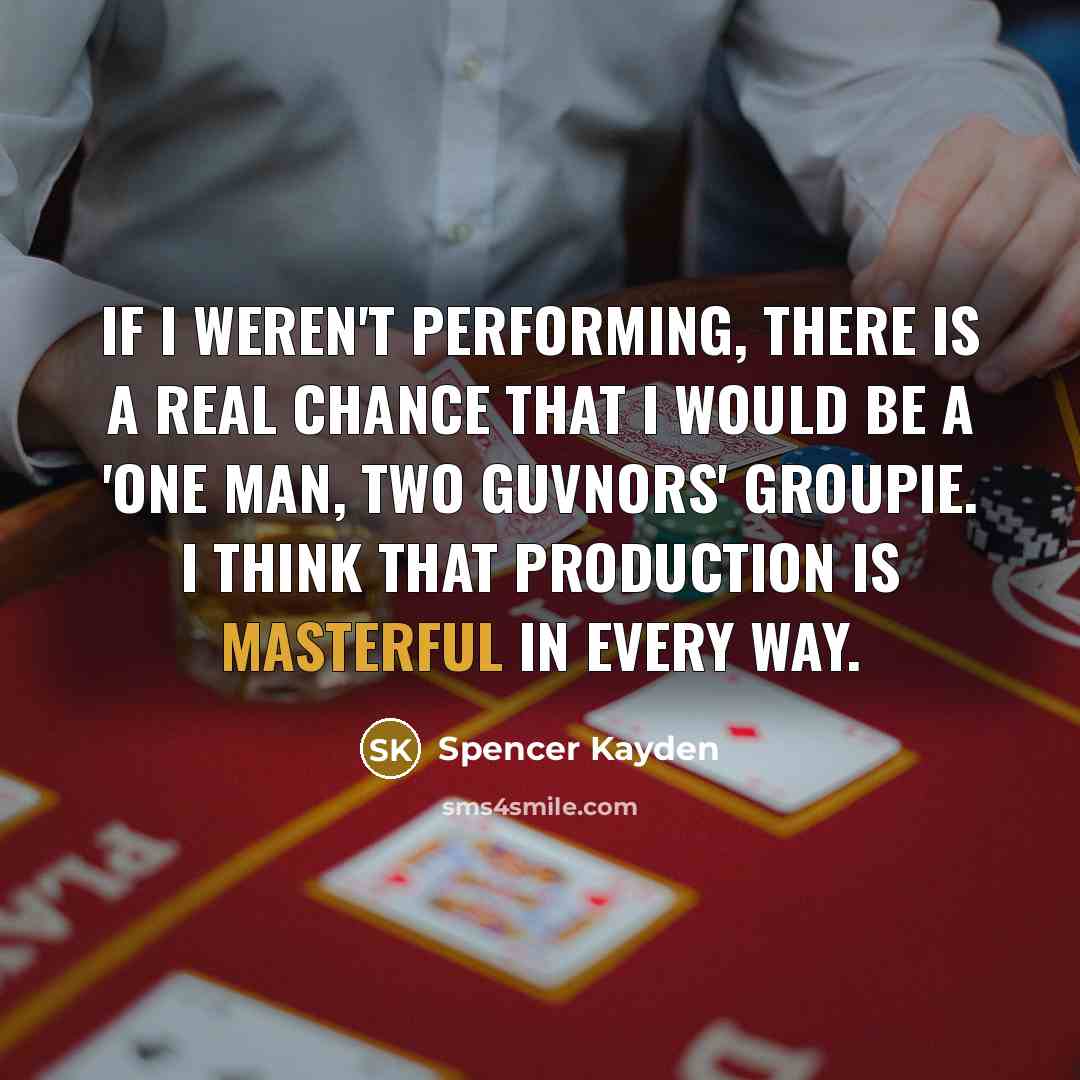 “If I weren't performing, there is a real chance that I would be a 'One Man, Two Guvnors' groupie. I think that production is masterful in every way.” quote by Spencer Kayden