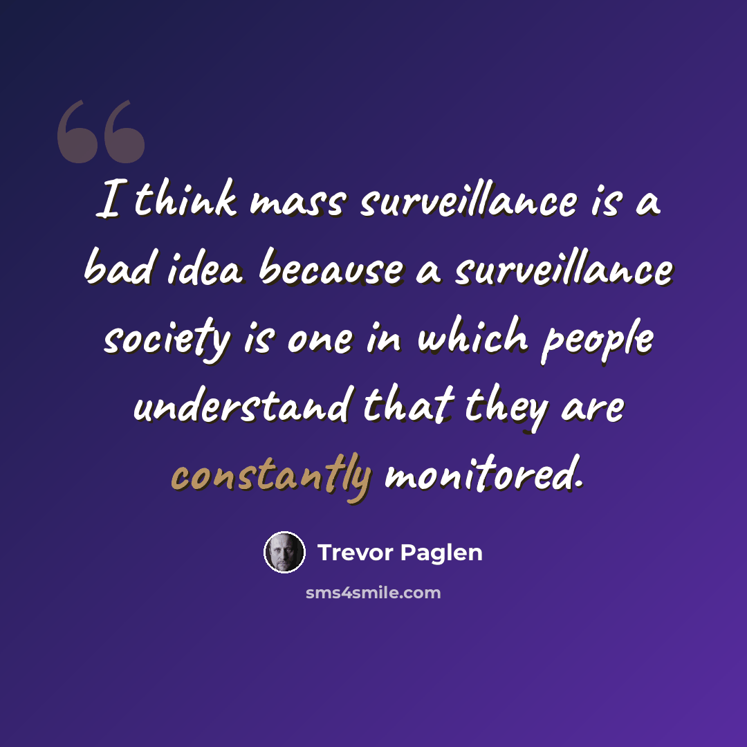 “I think mass surveillance is a bad idea because a surveillance society is one in which people understand that they are constantly monitored.” quote by Trevor Paglen