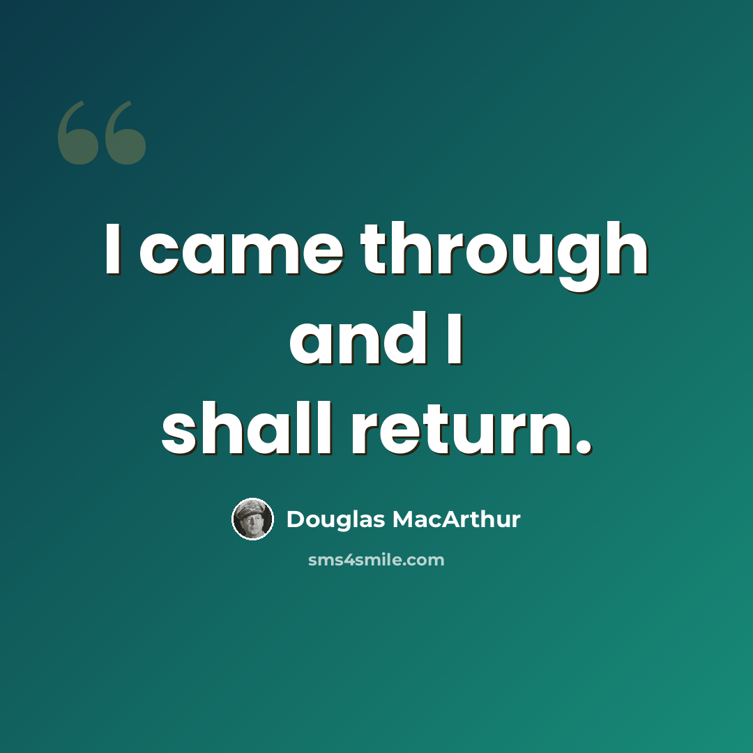 “I came through and I shall return.” quote by Douglas MacArthur