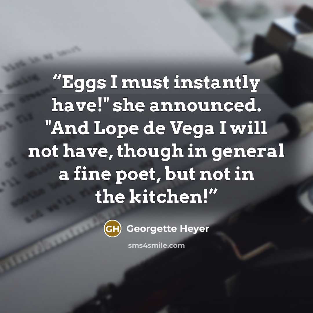 “Eggs I must instantly have!" she announced. "And Lope de Vega I will not have, though in general a fine poet, but not in the kitchen!” quote by Georgette Heyer