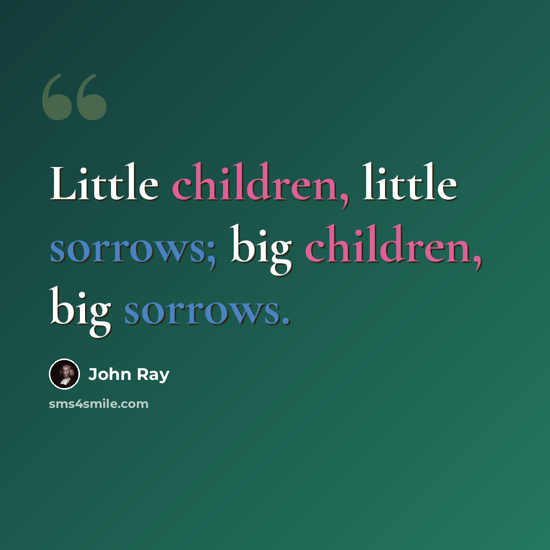 “Little children, little sorrows; big children, big sorrows.” quote by John Ray