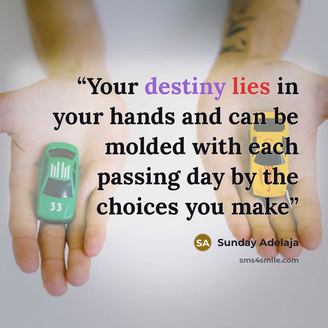 “Your destiny lies in your hands and can be molded with each passing day by the choices you make” quote by Sunday Adelaja