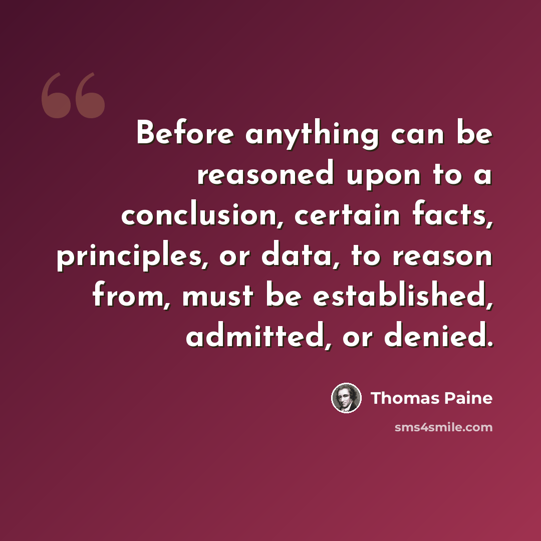 “Before anything can be reasoned upon to a conclusion, certain facts, principles, or data, to reason from, must be established, admitted, or denied.” quote by Thomas Paine