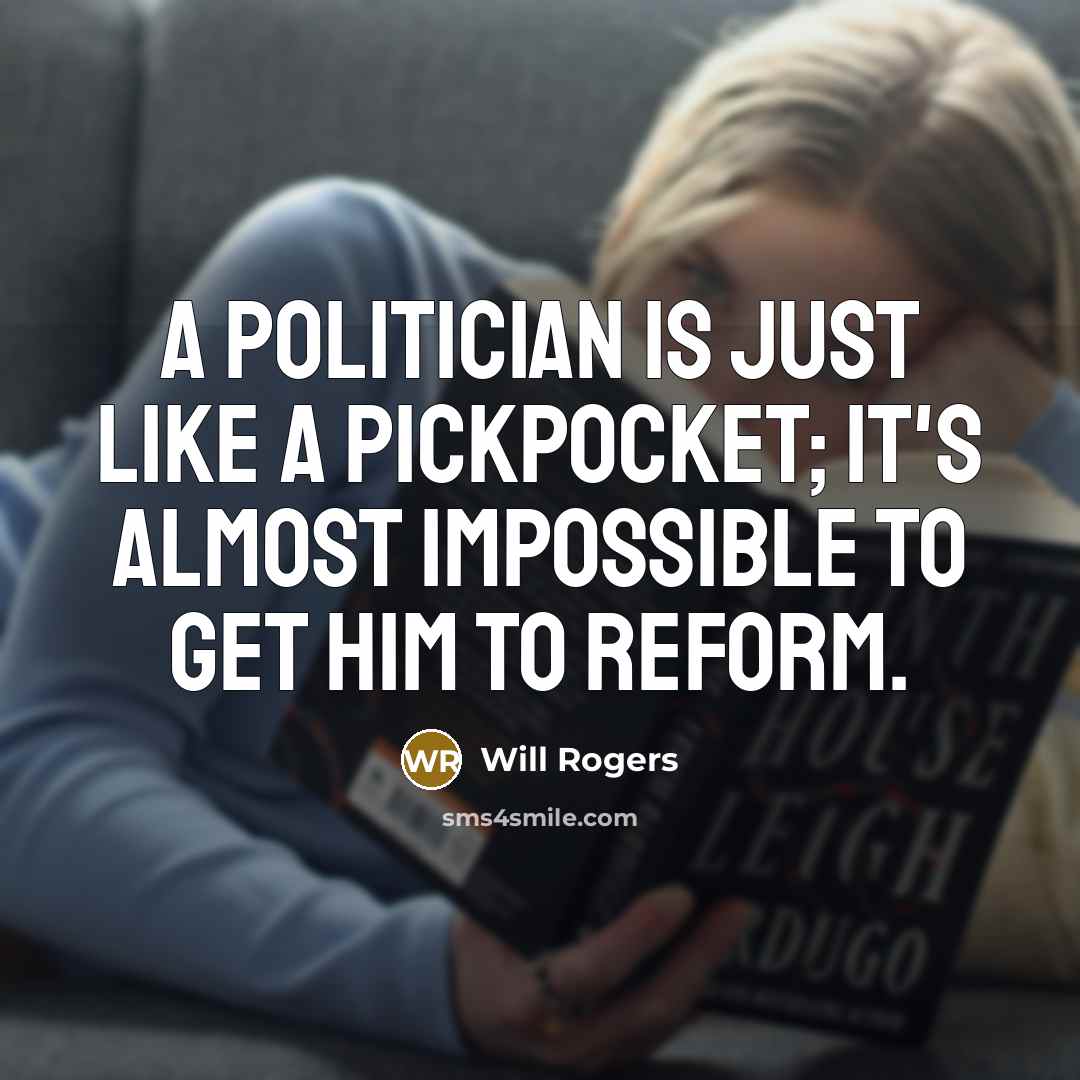 “A politician is just like a pickpocket; it's almost impossible to get him to reform.” quote by Will Rogers