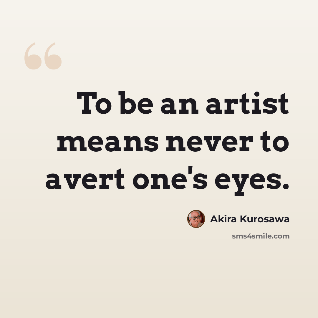 “To be an artist means never to avert one's eyes.” quote by Akira Kurosawa