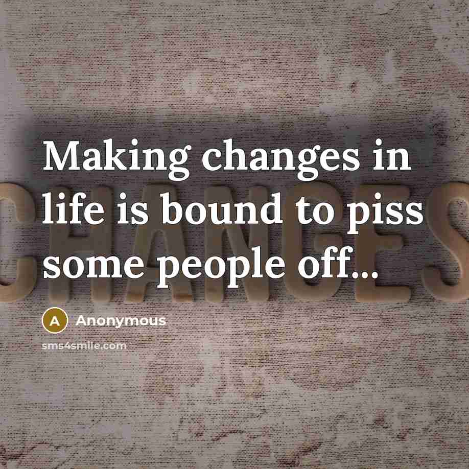 “Making changes in life is bound to piss some people off...” quote by Anonymous