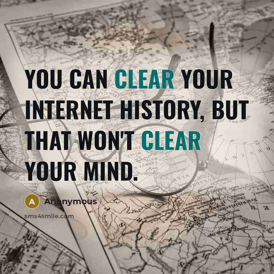“You can clear your Internet history, but that won't clear your mind.” quote by Anonymous