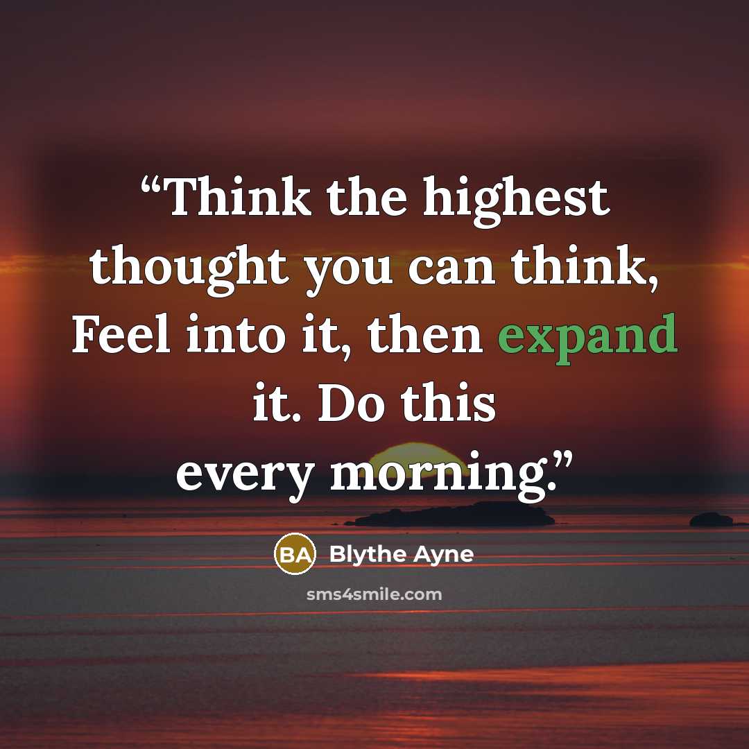 “Think the highest thought you can think, Feel into it, then expand it. Do this every morning.” quote by Blythe Ayne