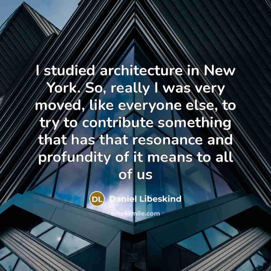 “I studied architecture in New York. So, really I was very moved, like everyone else, to try to contribute something that has that resonance and profundity of it means to all of us” quote by Daniel Libeskind