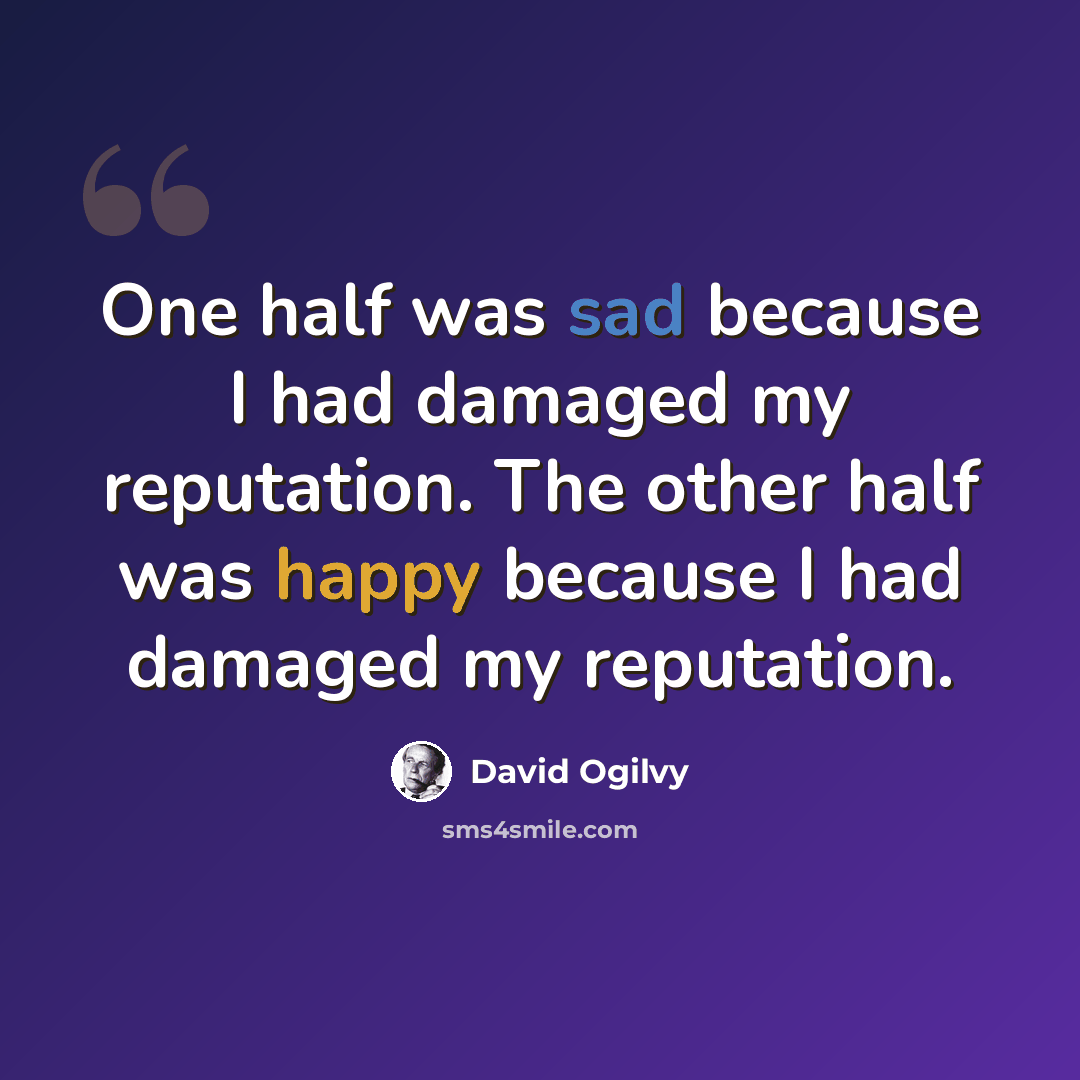 “One half was sad because I had damaged my reputation. The other half was happy because I had damaged my reputation.” quote by David Ogilvy
