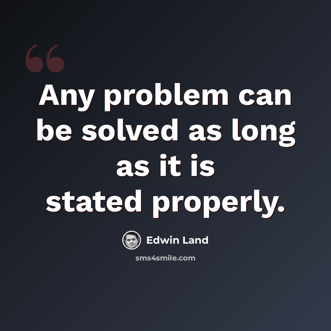 “Any problem can be solved as long as it is stated properly.” quote by Edwin Land