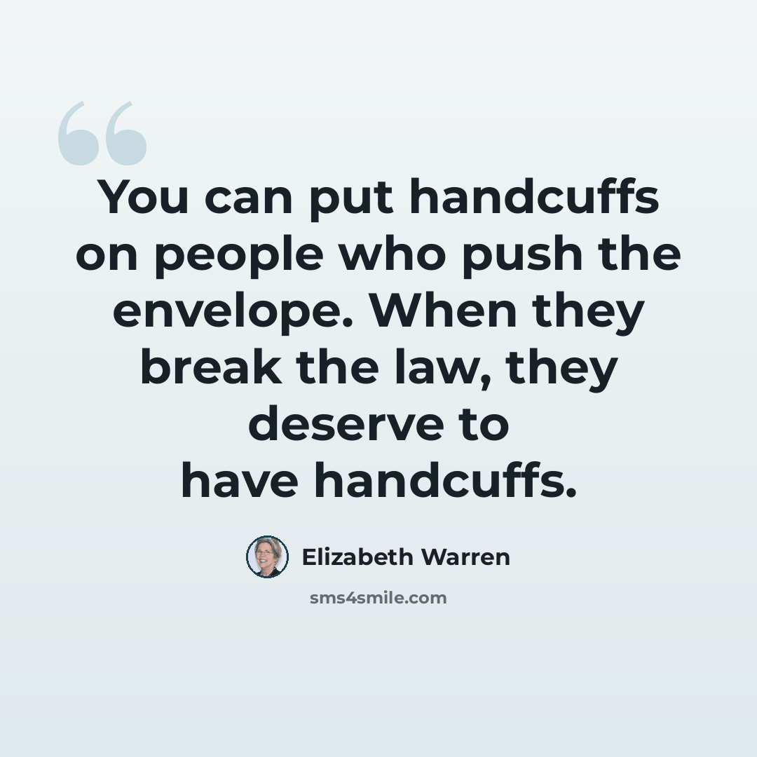 “You can put handcuffs on people who push the envelope. When they break the law, they deserve to have handcuffs.” quote by Elizabeth Warren