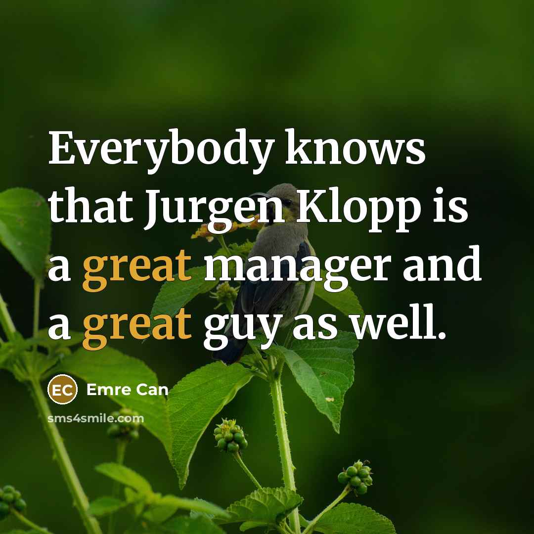 “Everybody knows that Jurgen Klopp is a great manager and a great guy as well.” quote by Emre Can