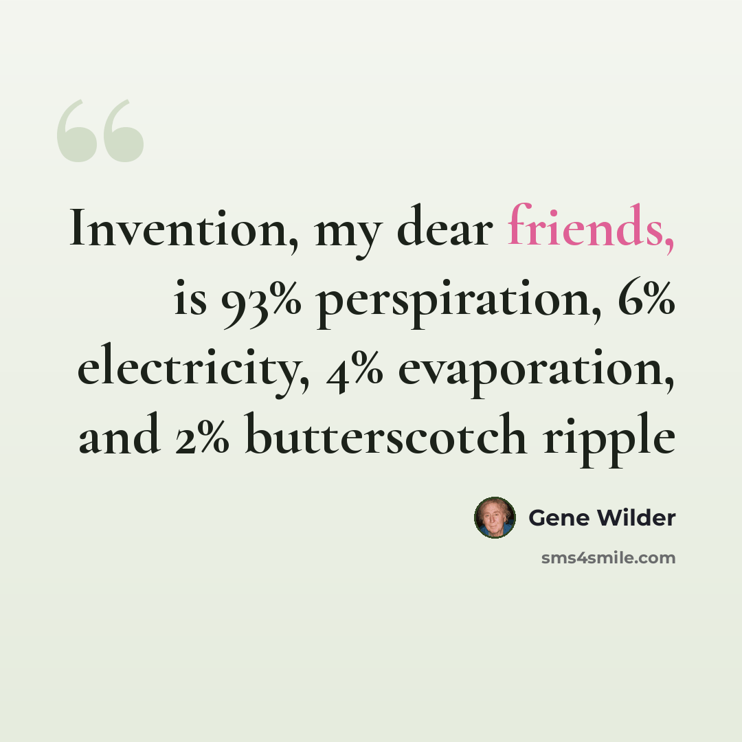 “Invention, my dear friends, is 93% perspiration, 6% electricity, 4% evaporation, and 2% butterscotch ripple” quote by Gene Wilder
