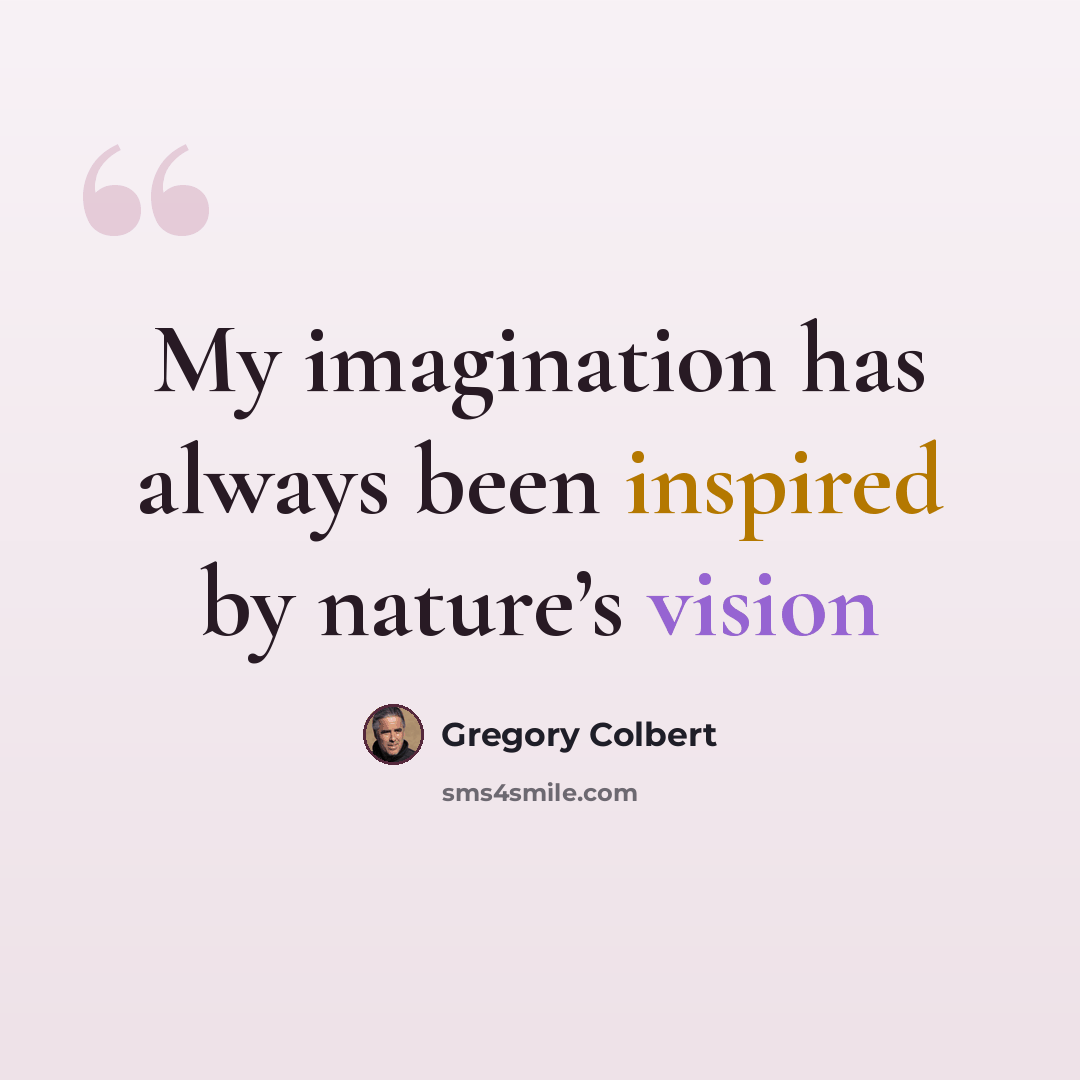 “My imagination has always been inspired by nature’s vision” quote by Gregory Colbert