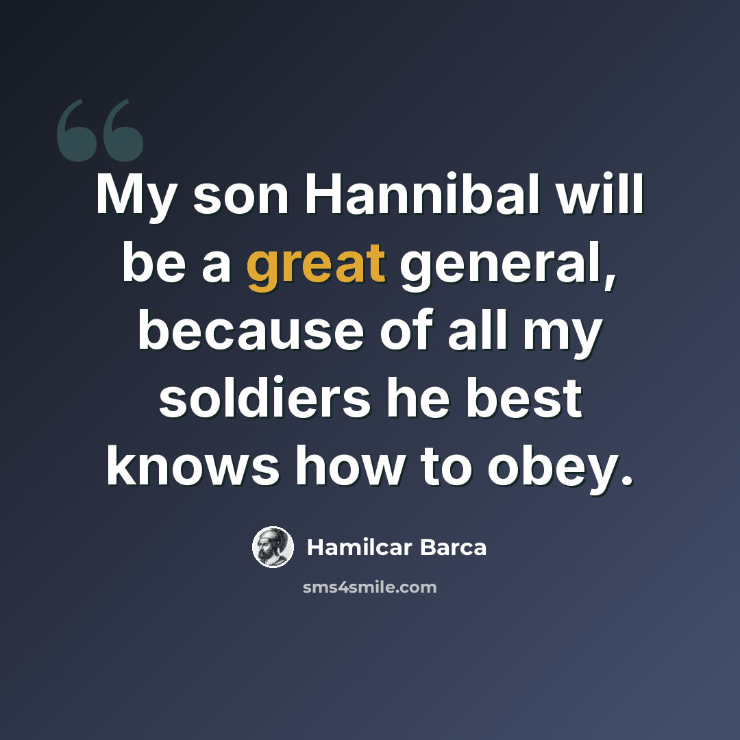 “My son Hannibal will be a great general, because of all my soldiers he best knows how to obey.” quote by Hamilcar Barca