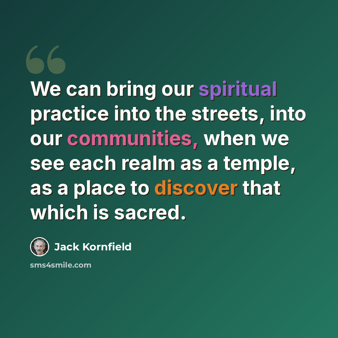 “We can bring our spiritual practice into the streets, into our communities, when we see each realm as a temple, as a place to discover that which is sacred.” quote by Jack Kornfield